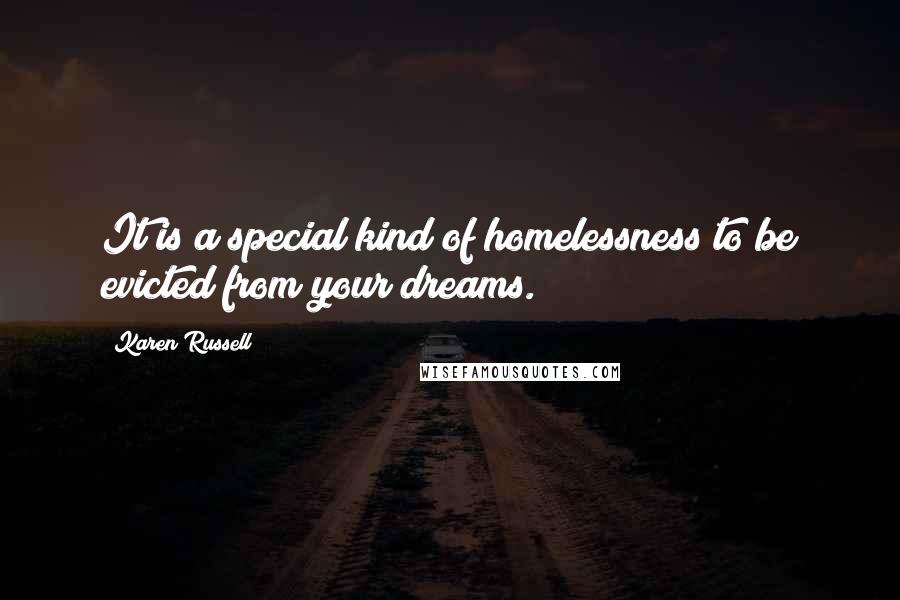 Karen Russell Quotes: It is a special kind of homelessness to be evicted from your dreams.