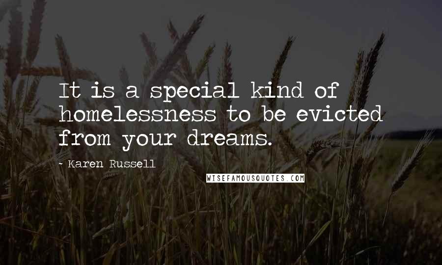 Karen Russell Quotes: It is a special kind of homelessness to be evicted from your dreams.