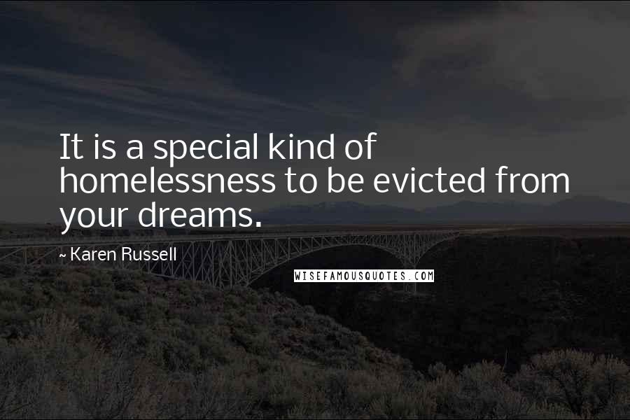 Karen Russell Quotes: It is a special kind of homelessness to be evicted from your dreams.