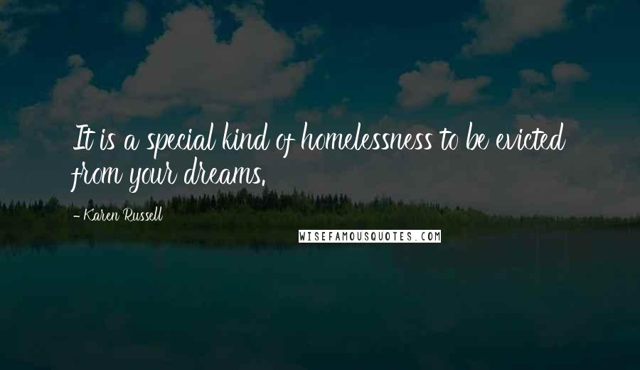 Karen Russell Quotes: It is a special kind of homelessness to be evicted from your dreams.