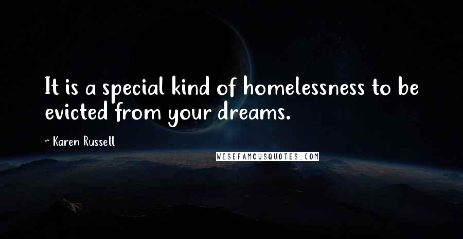 Karen Russell Quotes: It is a special kind of homelessness to be evicted from your dreams.