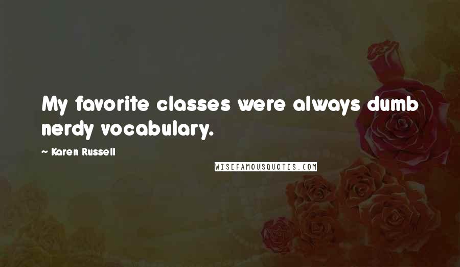 Karen Russell Quotes: My favorite classes were always dumb nerdy vocabulary.