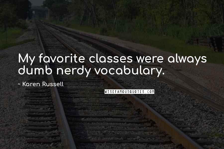 Karen Russell Quotes: My favorite classes were always dumb nerdy vocabulary.