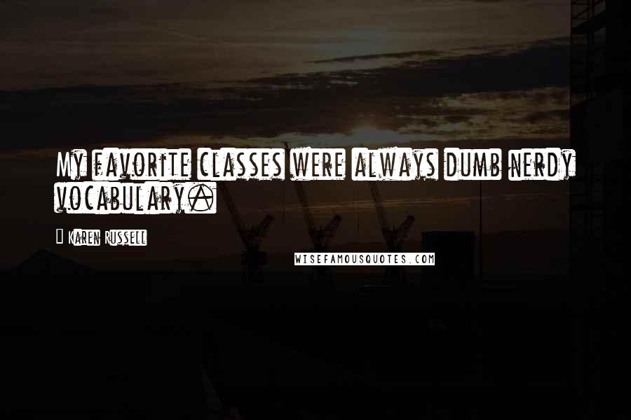 Karen Russell Quotes: My favorite classes were always dumb nerdy vocabulary.