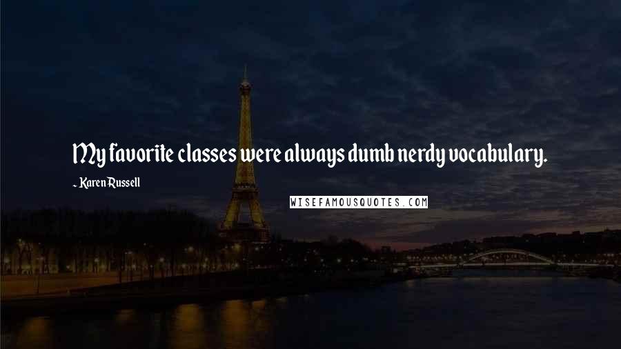 Karen Russell Quotes: My favorite classes were always dumb nerdy vocabulary.