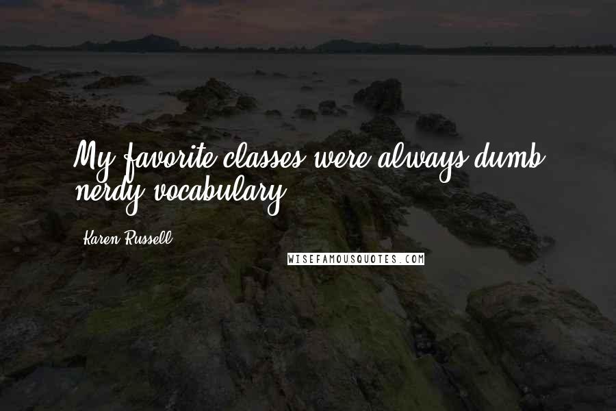 Karen Russell Quotes: My favorite classes were always dumb nerdy vocabulary.