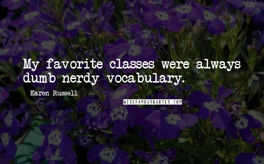 Karen Russell Quotes: My favorite classes were always dumb nerdy vocabulary.