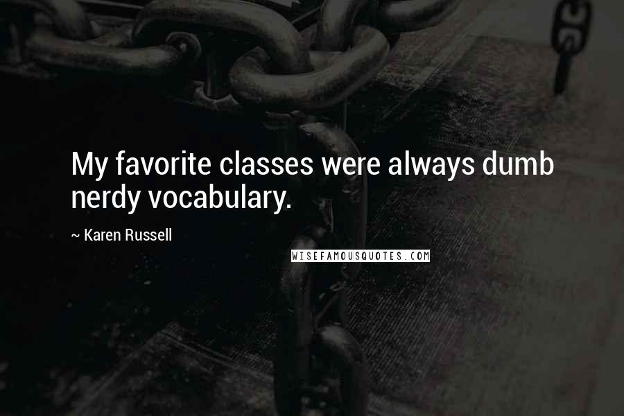 Karen Russell Quotes: My favorite classes were always dumb nerdy vocabulary.