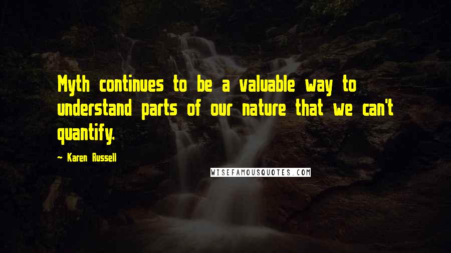 Karen Russell Quotes: Myth continues to be a valuable way to understand parts of our nature that we can't quantify.