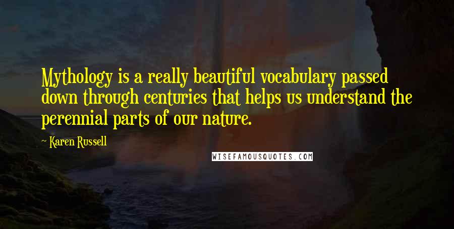 Karen Russell Quotes: Mythology is a really beautiful vocabulary passed down through centuries that helps us understand the perennial parts of our nature.