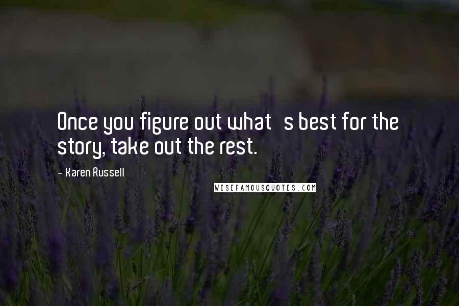 Karen Russell Quotes: Once you figure out what's best for the story, take out the rest.