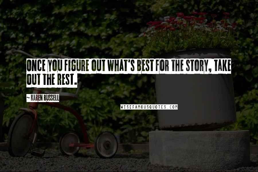 Karen Russell Quotes: Once you figure out what's best for the story, take out the rest.