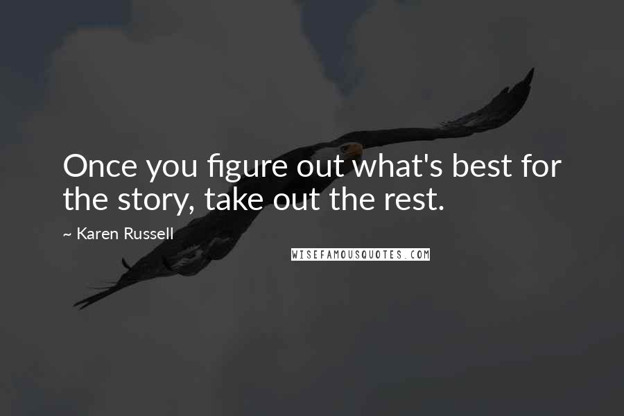 Karen Russell Quotes: Once you figure out what's best for the story, take out the rest.