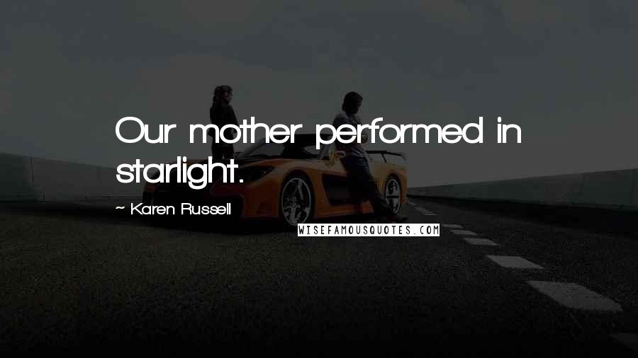 Karen Russell Quotes: Our mother performed in starlight.