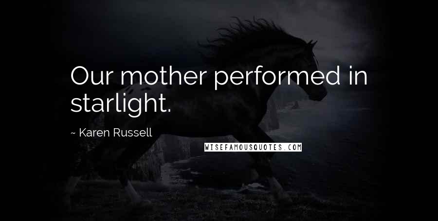 Karen Russell Quotes: Our mother performed in starlight.