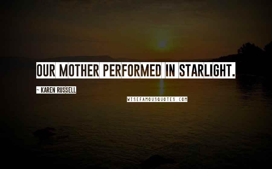 Karen Russell Quotes: Our mother performed in starlight.