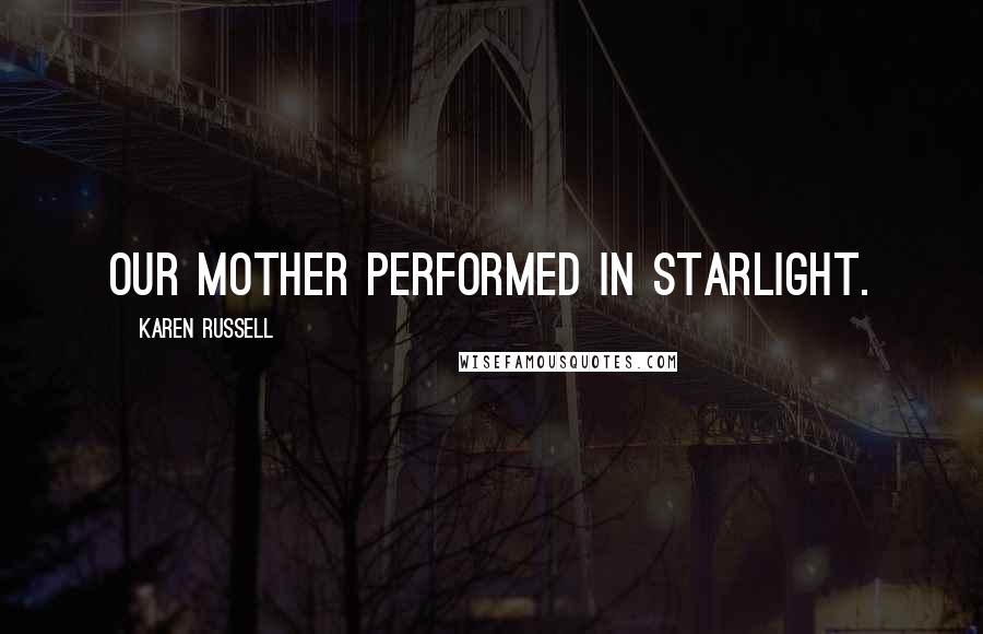 Karen Russell Quotes: Our mother performed in starlight.