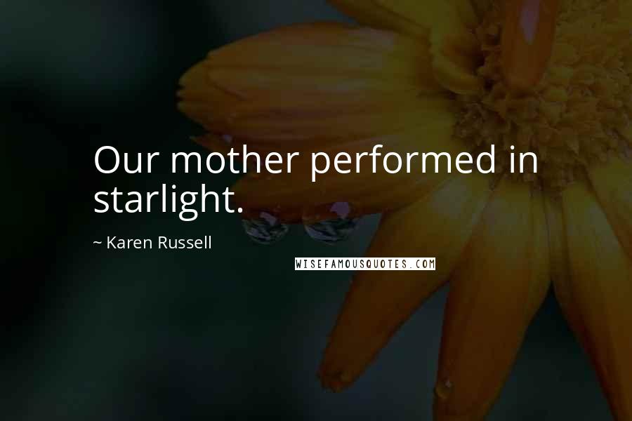 Karen Russell Quotes: Our mother performed in starlight.