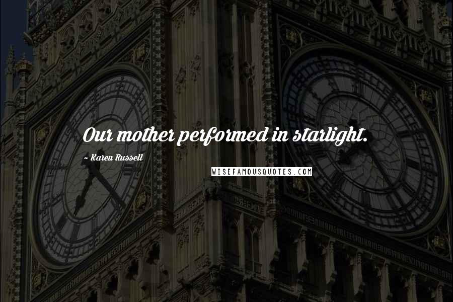 Karen Russell Quotes: Our mother performed in starlight.