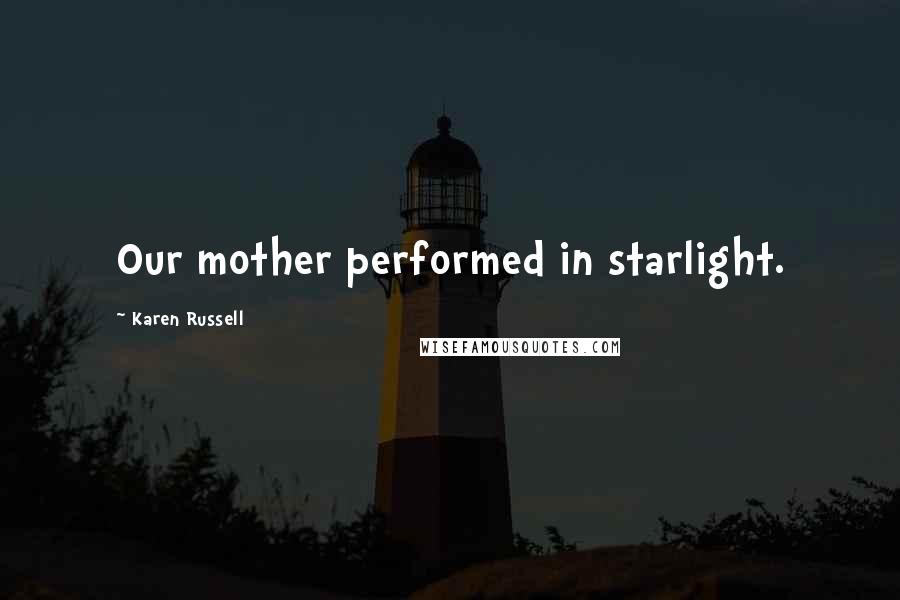 Karen Russell Quotes: Our mother performed in starlight.