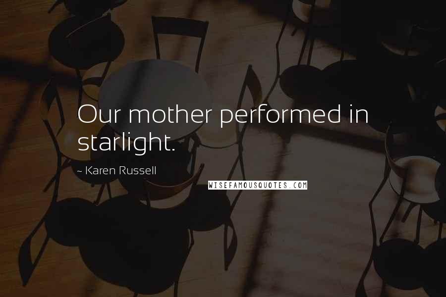 Karen Russell Quotes: Our mother performed in starlight.