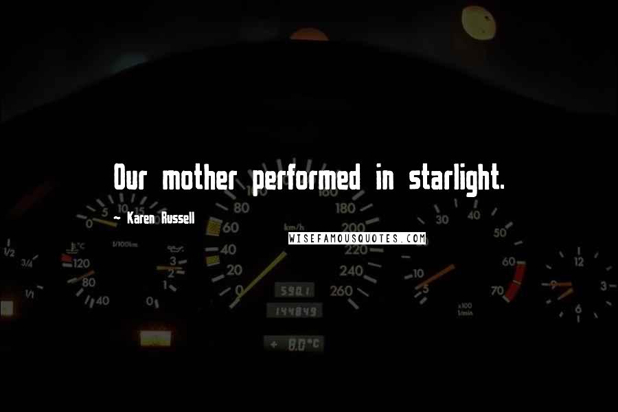 Karen Russell Quotes: Our mother performed in starlight.