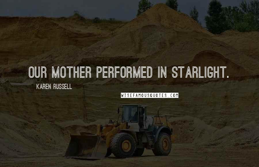 Karen Russell Quotes: Our mother performed in starlight.