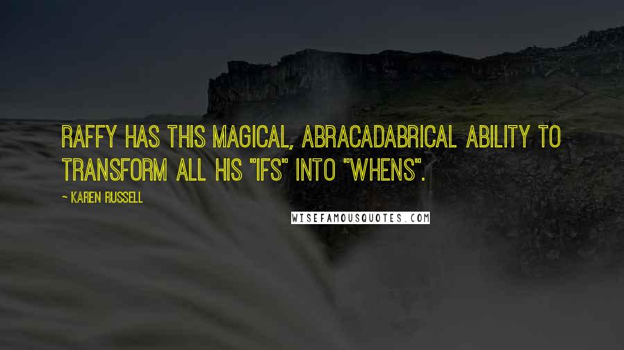 Karen Russell Quotes: Raffy has this magical, abracadabrical ability to transform all his "ifs" into "whens".