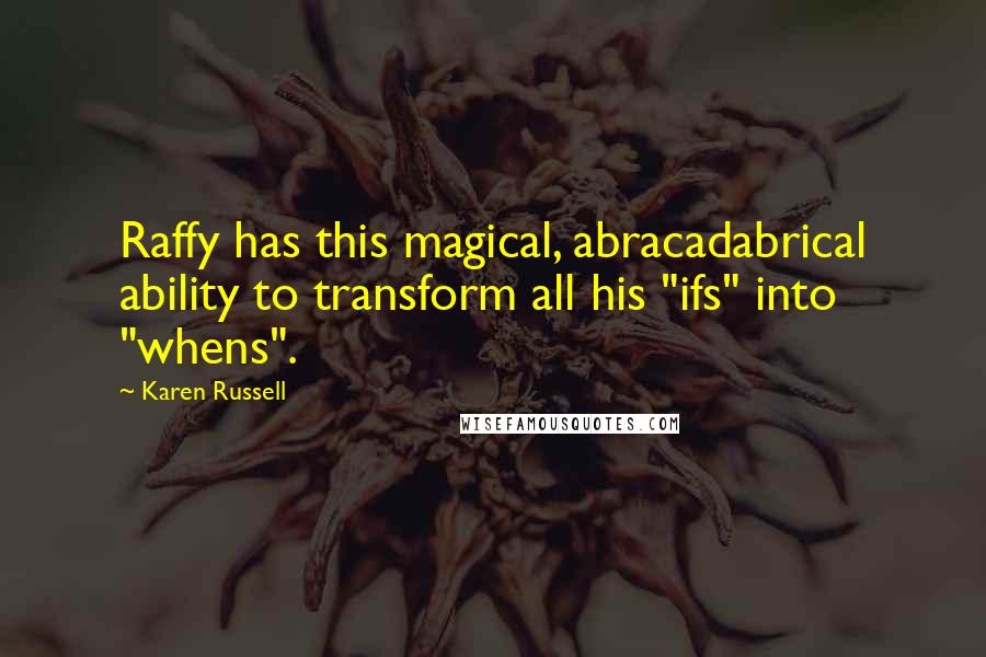Karen Russell Quotes: Raffy has this magical, abracadabrical ability to transform all his "ifs" into "whens".