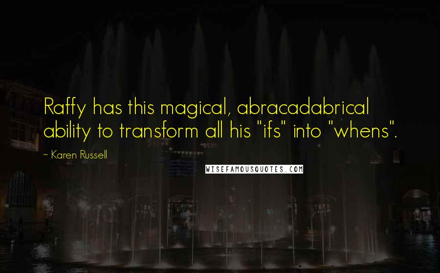 Karen Russell Quotes: Raffy has this magical, abracadabrical ability to transform all his "ifs" into "whens".