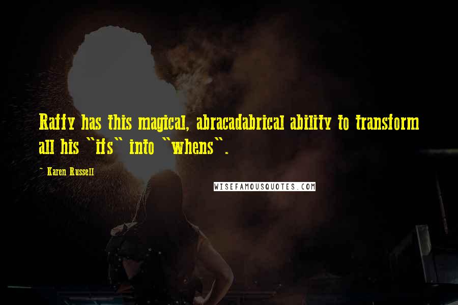 Karen Russell Quotes: Raffy has this magical, abracadabrical ability to transform all his "ifs" into "whens".