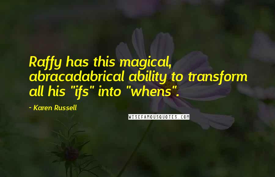 Karen Russell Quotes: Raffy has this magical, abracadabrical ability to transform all his "ifs" into "whens".
