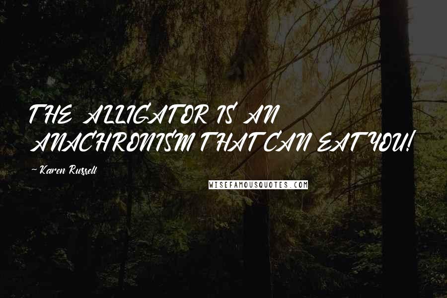 Karen Russell Quotes: THE ALLIGATOR IS AN ANACHRONISM THAT CAN EAT YOU!