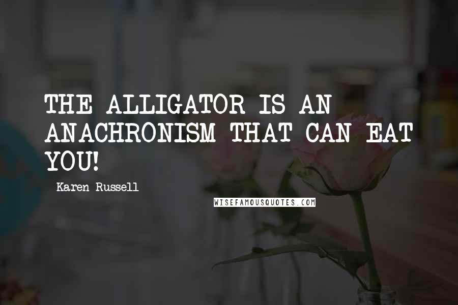 Karen Russell Quotes: THE ALLIGATOR IS AN ANACHRONISM THAT CAN EAT YOU!