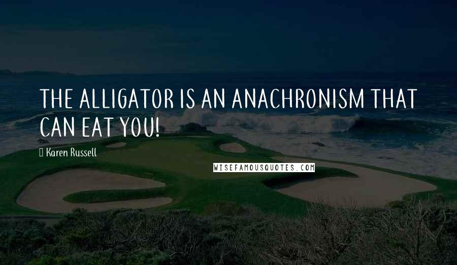Karen Russell Quotes: THE ALLIGATOR IS AN ANACHRONISM THAT CAN EAT YOU!