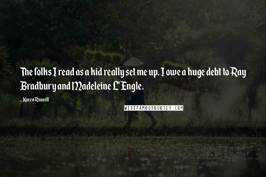 Karen Russell Quotes: The folks I read as a kid really set me up. I owe a huge debt to Ray Bradbury and Madeleine L'Engle.