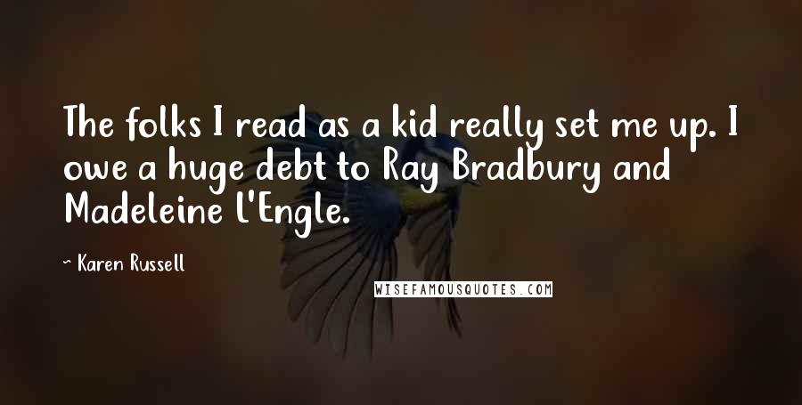 Karen Russell Quotes: The folks I read as a kid really set me up. I owe a huge debt to Ray Bradbury and Madeleine L'Engle.