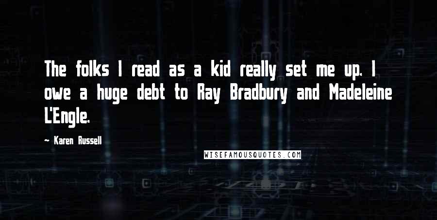 Karen Russell Quotes: The folks I read as a kid really set me up. I owe a huge debt to Ray Bradbury and Madeleine L'Engle.