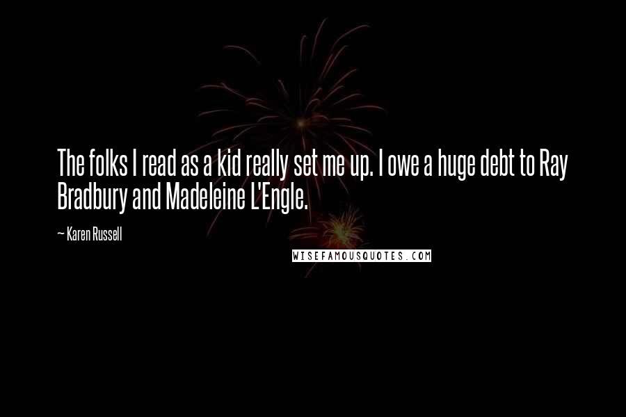 Karen Russell Quotes: The folks I read as a kid really set me up. I owe a huge debt to Ray Bradbury and Madeleine L'Engle.