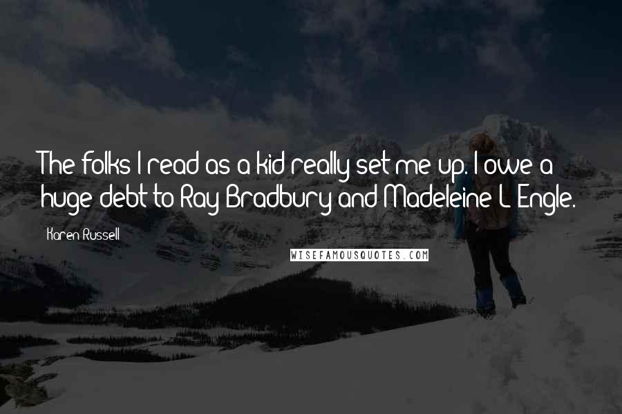 Karen Russell Quotes: The folks I read as a kid really set me up. I owe a huge debt to Ray Bradbury and Madeleine L'Engle.