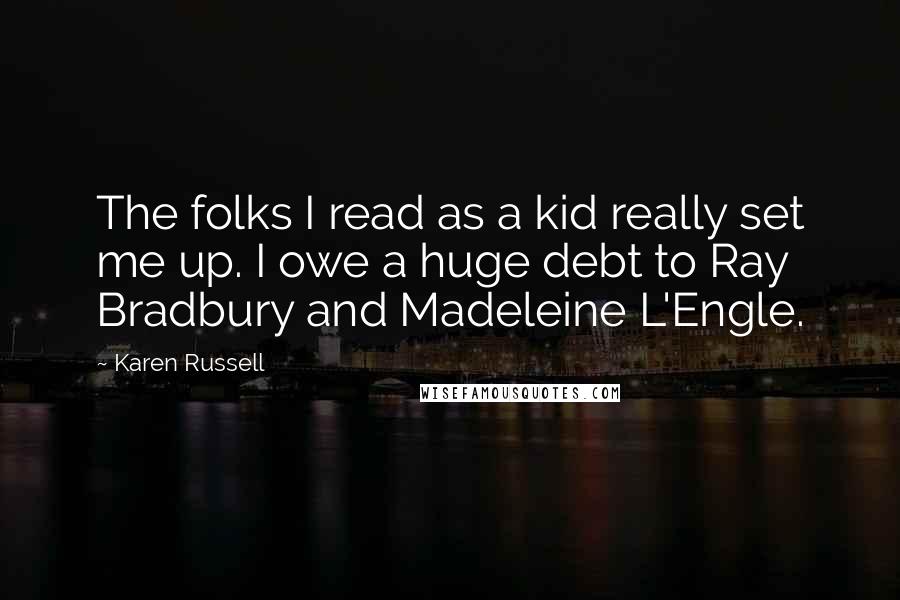 Karen Russell Quotes: The folks I read as a kid really set me up. I owe a huge debt to Ray Bradbury and Madeleine L'Engle.