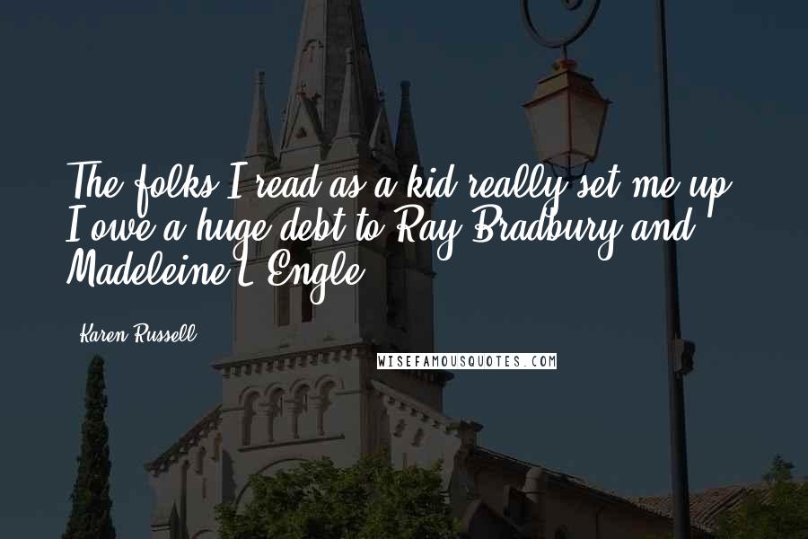 Karen Russell Quotes: The folks I read as a kid really set me up. I owe a huge debt to Ray Bradbury and Madeleine L'Engle.