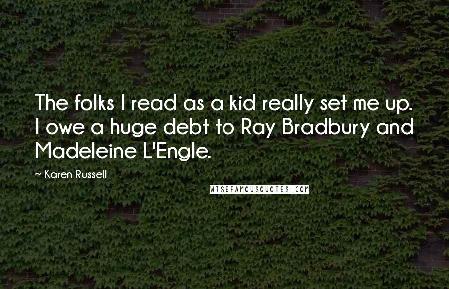 Karen Russell Quotes: The folks I read as a kid really set me up. I owe a huge debt to Ray Bradbury and Madeleine L'Engle.