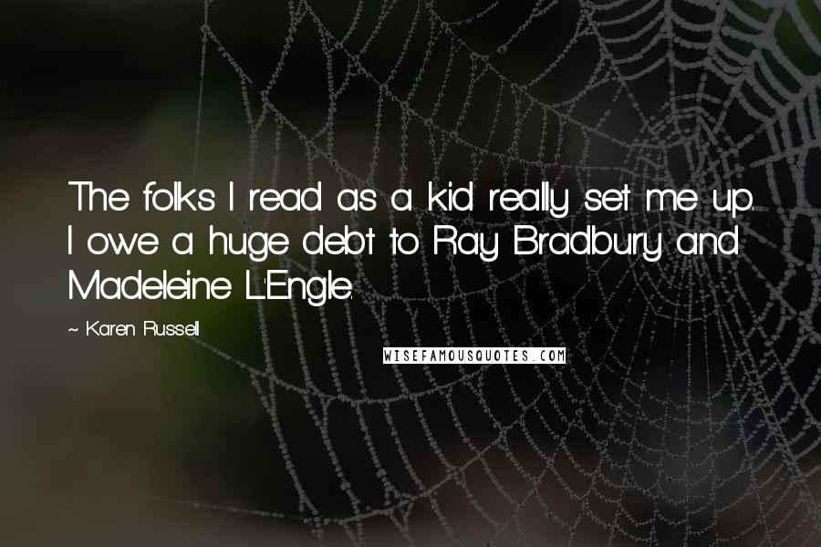 Karen Russell Quotes: The folks I read as a kid really set me up. I owe a huge debt to Ray Bradbury and Madeleine L'Engle.