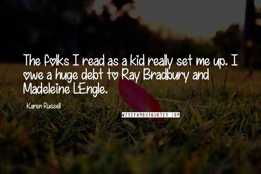 Karen Russell Quotes: The folks I read as a kid really set me up. I owe a huge debt to Ray Bradbury and Madeleine L'Engle.