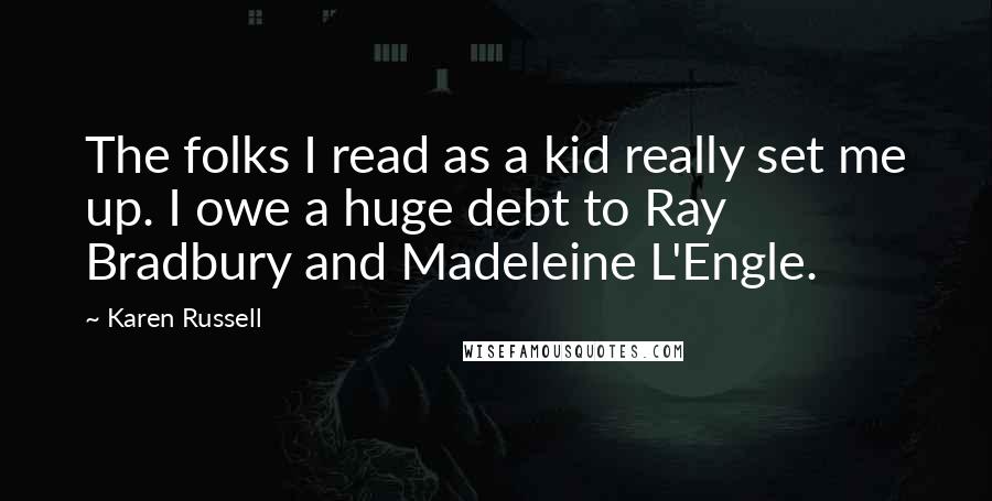 Karen Russell Quotes: The folks I read as a kid really set me up. I owe a huge debt to Ray Bradbury and Madeleine L'Engle.