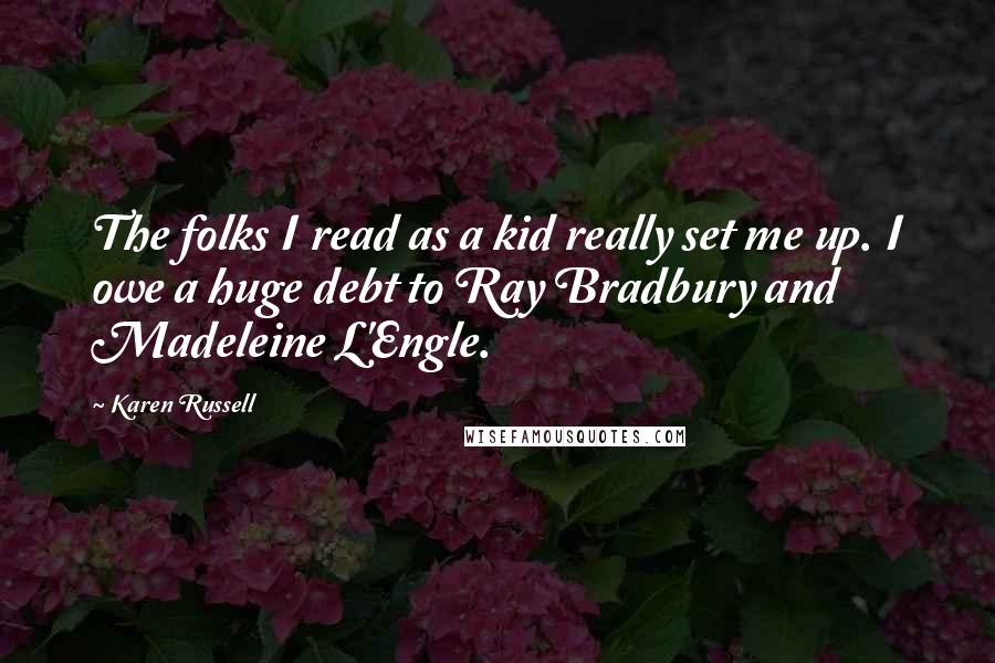 Karen Russell Quotes: The folks I read as a kid really set me up. I owe a huge debt to Ray Bradbury and Madeleine L'Engle.
