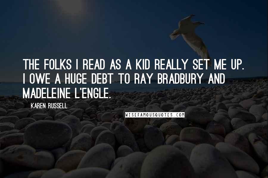 Karen Russell Quotes: The folks I read as a kid really set me up. I owe a huge debt to Ray Bradbury and Madeleine L'Engle.