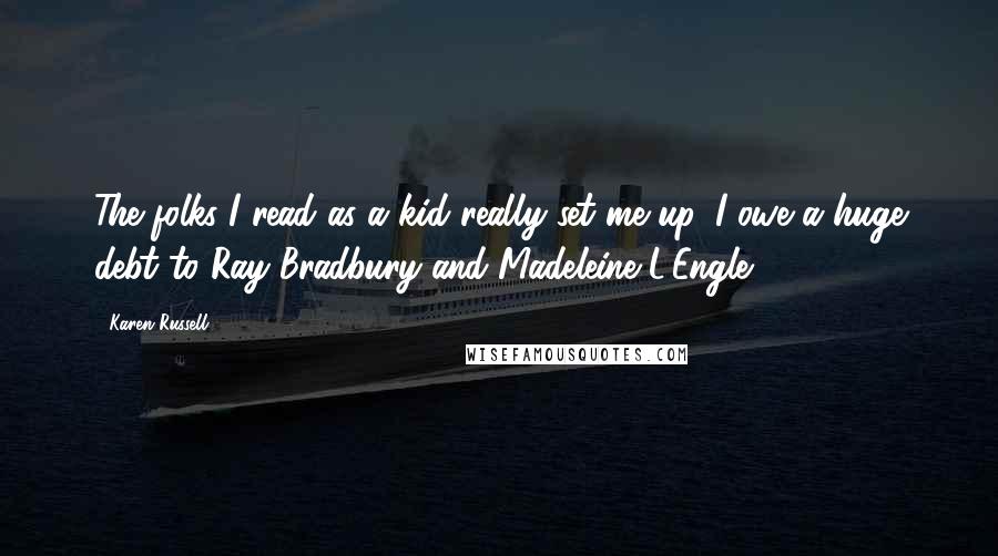 Karen Russell Quotes: The folks I read as a kid really set me up. I owe a huge debt to Ray Bradbury and Madeleine L'Engle.