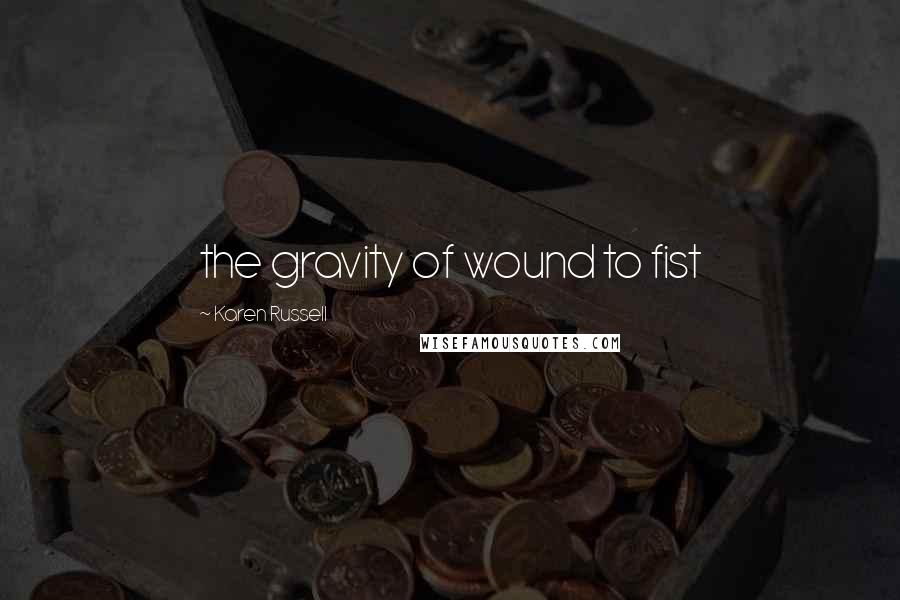 Karen Russell Quotes: the gravity of wound to fist